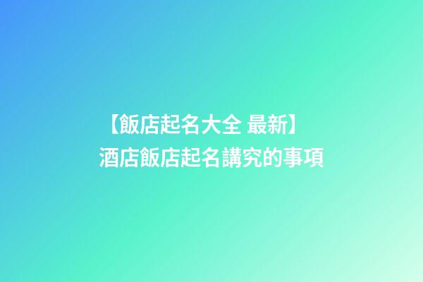 【飯店起名大全 最新】酒店飯店起名講究的事項-第1張-店鋪起名-玄機(jī)派